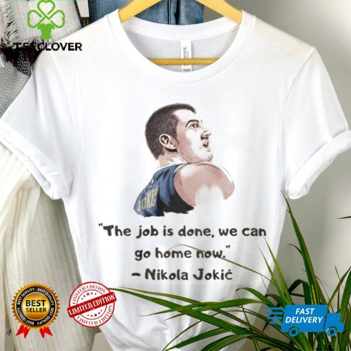 The Job Is Done We Can Go Home Now Nikola Jokic Shirt