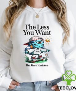 The Less You Want The More You Have Shirt