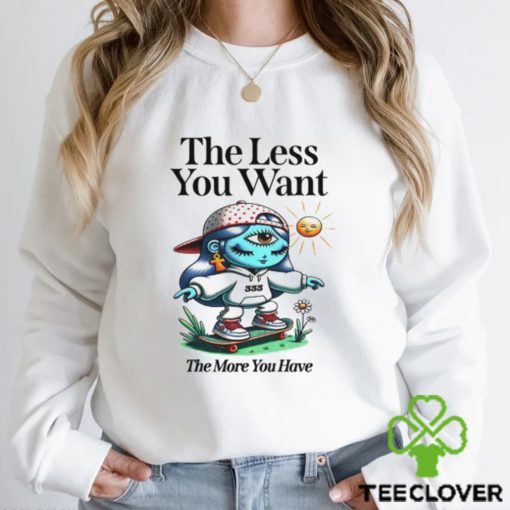 The Less You Want The More You Have Shirt