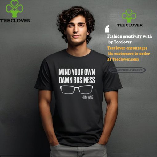 The Lincoln Project Mind Your Own Damn Business Tim Walz Shirt