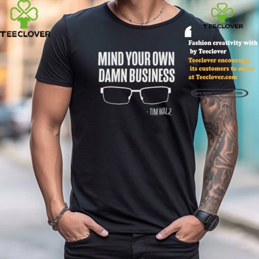 The Lincoln Project Mind Your Own Damn Business Tim Walz Shirt