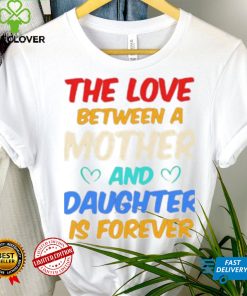 The Love Between A Mother And Daughter Is Forever Shirt