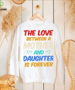 The Love Between A Mother And Daughter Is Forever Shirt