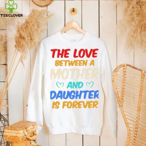 The Love Between A Mother And Daughter Is Forever Shirt