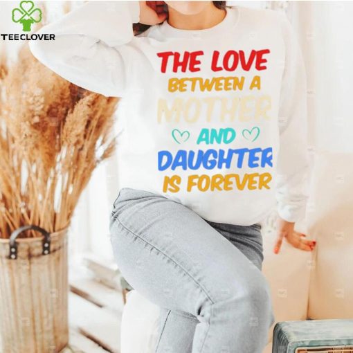 The Love Between A Mother And Daughter Is Forever Shirt