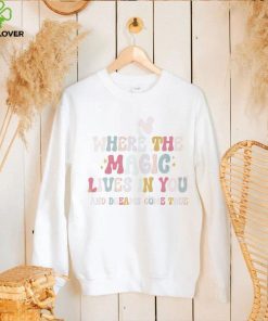 The Magic of a Dreamer where the magic lives in you and dreams come true shirt