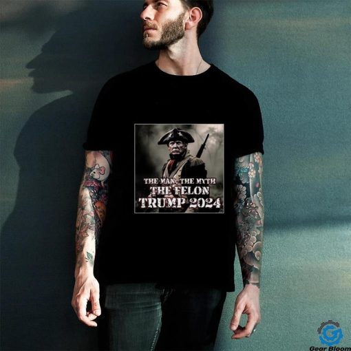 The Man The Myth The Felon Trump 2024 T Shirt