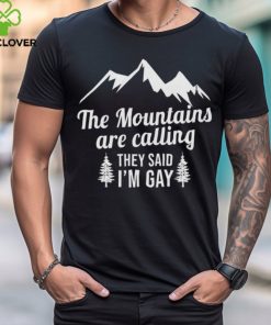 The Mountains Are Calling They Said I’m Gay Shirt