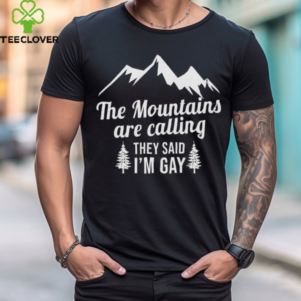 The Mountains Are Calling They Said I’m Gay Shirt The Mountains Are Calling They Said I’m Gay Shirt