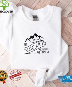 The Nachos Are Calling And I Must Go Shirt