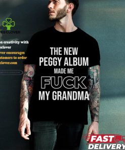 The New Peggy Album Made Me Fuck My Grandma T Shirt 1 The New Peggy Album Made Me Fuck My Grandma T Shirt