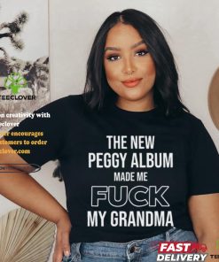 The New Peggy Album Made Me Fuck My Grandma T Shirt 2 The New Peggy Album Made Me Fuck My Grandma T Shirt