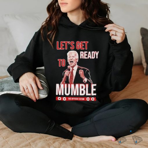 The Officer Tatum Let’s Get Ready To Mumble T hoodie, sweater, longsleeve, shirt v-neck, t-shirt