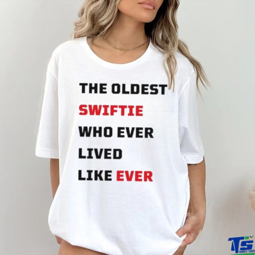 The Oldest Swiftie Who Ever Lived Like Ever Shirt
