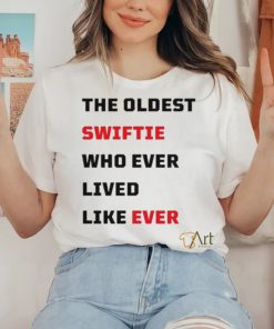 The Oldest Swiftie Who Ever Lived Like Ever Shirt