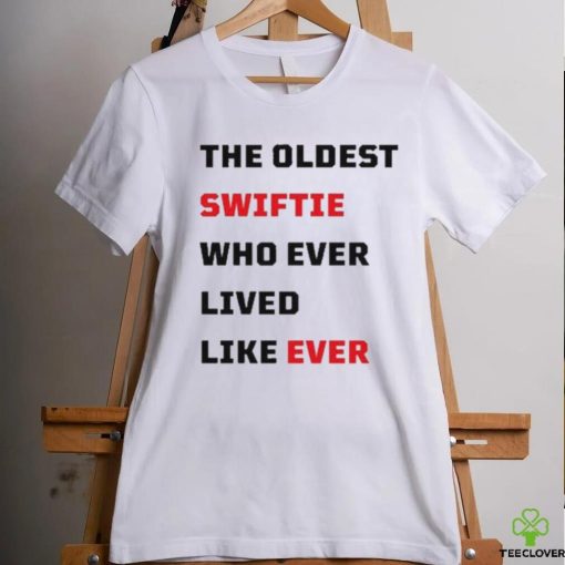 The Oldest Swiftie Who Ever Lived Like Ever Shirt