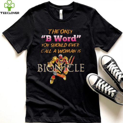 The Only B Word You Should Ever Call A Woman Is Bionicle shirt