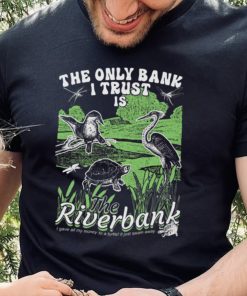 The Only Bank I Trust Is The Riverbank Shirt