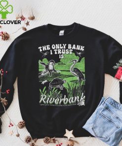 The Only Bank I Trust Is The Riverbank Shirt 1 The Only Bank I Trust Is The Riverbank Shirt