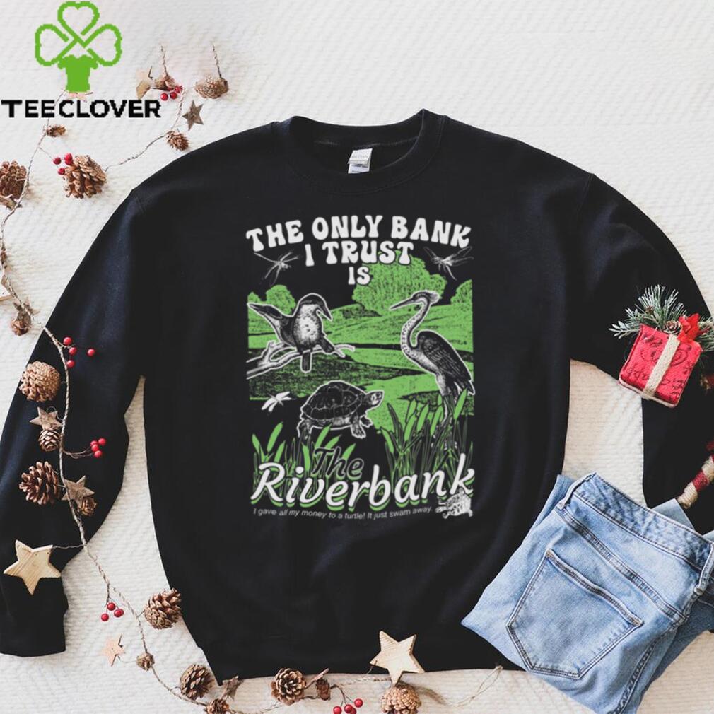 The Only Bank I Trust Is The Riverbank Shirt The Only Bank I Trust Is The Riverbank Shirt