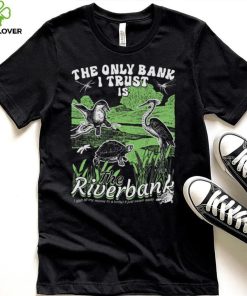 The Only Bank I Trust Is The Riverbank Shirt 2 The Only Bank I Trust Is The Riverbank Shirt