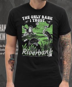 The Only Bank I Trust Is The Riverbank Shirt 4 The Only Bank I Trust Is The Riverbank Shirt