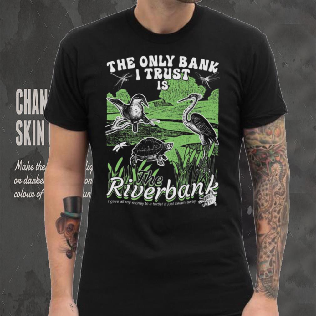 The Only Bank I Trust Is The Riverbank Shirt The Only Bank I Trust Is The Riverbank Shirt