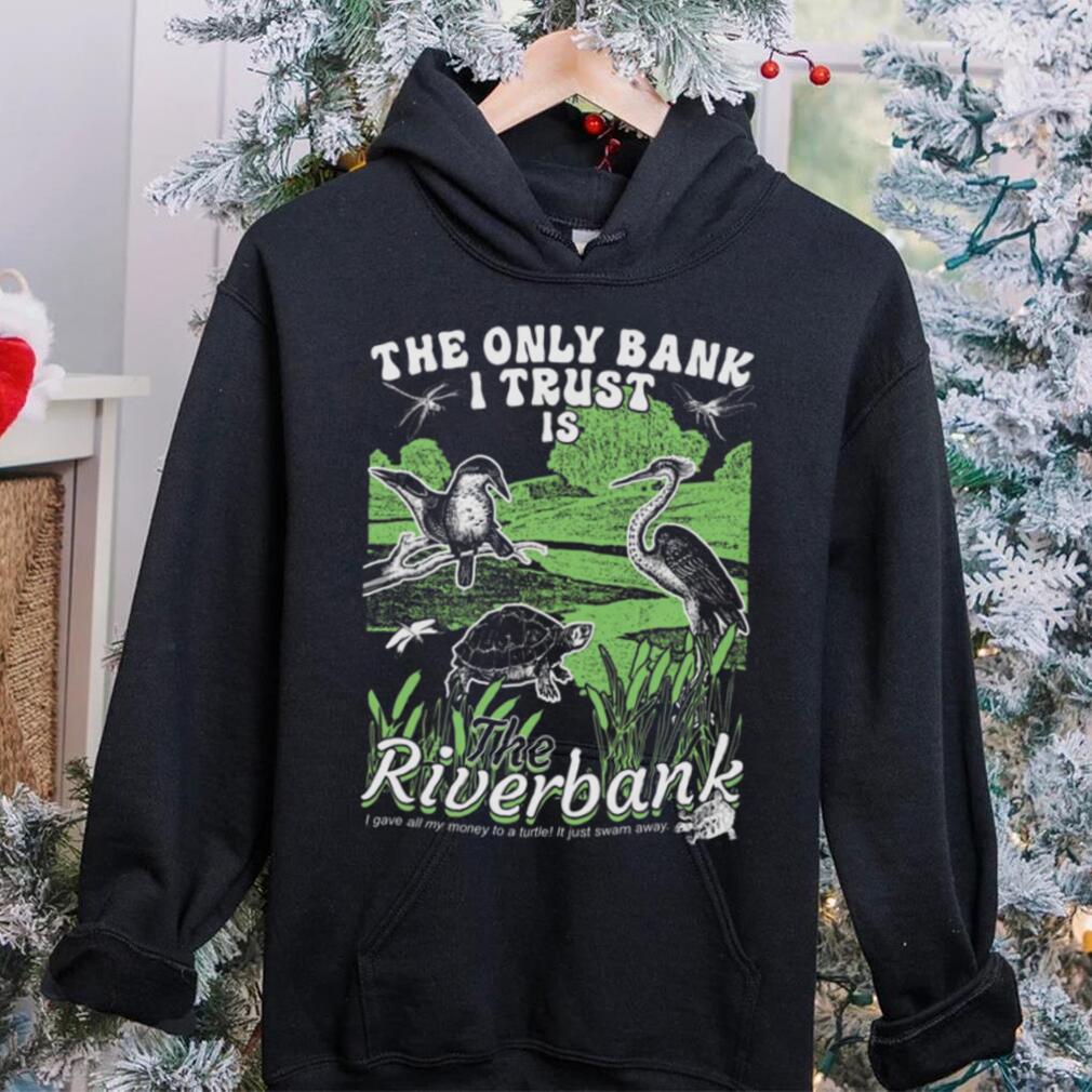 The Only Bank I Trust Is The Riverbank Shirt The Only Bank I Trust Is The Riverbank Shirt