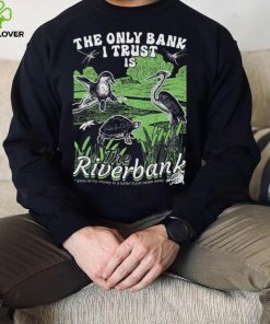The Only Bank I Trust Is The Riverbank Shirt 6 The Only Bank I Trust Is The Riverbank Shirt