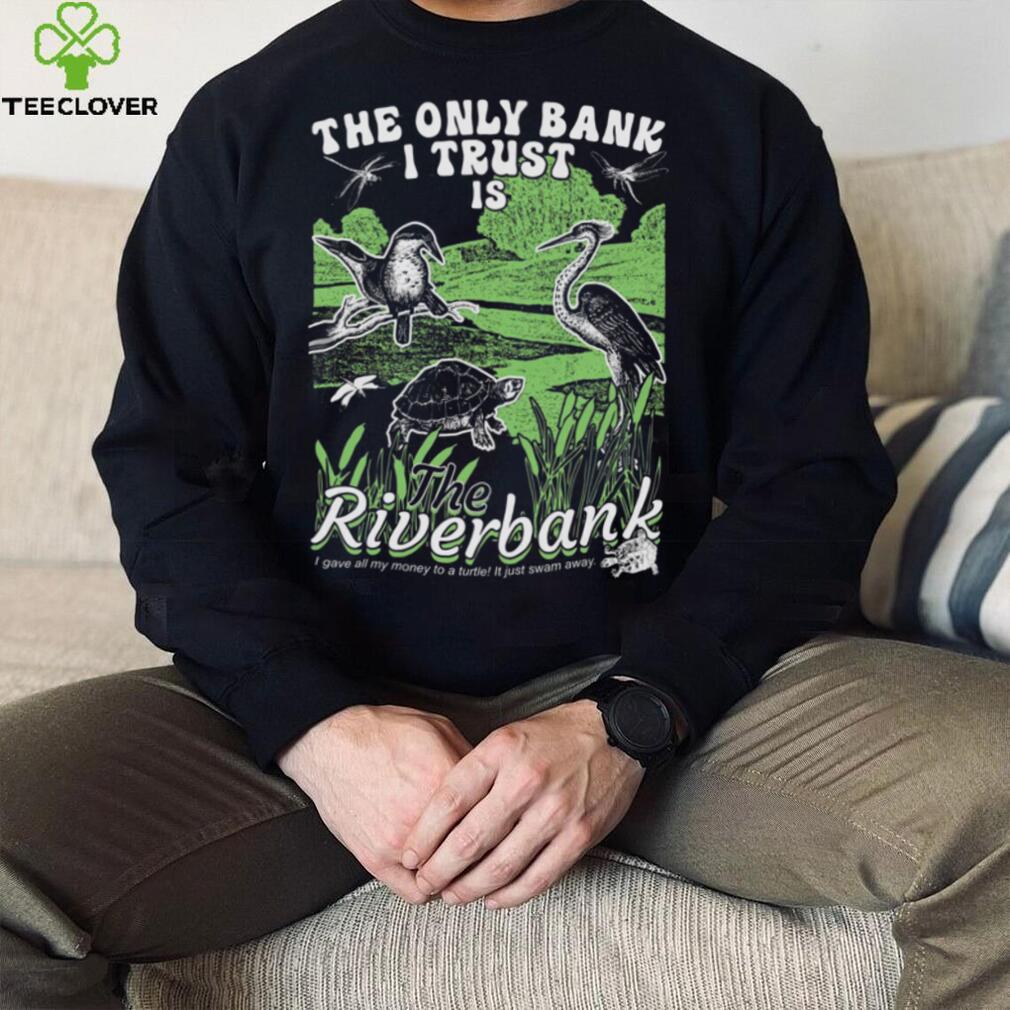 The Only Bank I Trust Is The Riverbank Shirt The Only Bank I Trust Is The Riverbank Shirt