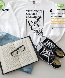 The Only Good Fascist Is A Dead One Shirt
