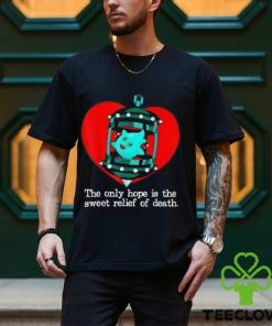 The Only Hope Is The Sweet Relief Of Death T Shirt