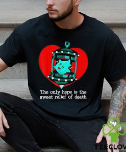 The Only Hope Is The Sweet Relief Of Death T Shirt
