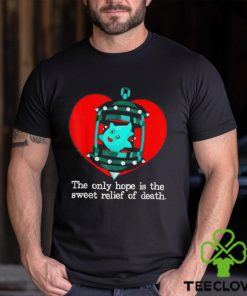 The Only Hope Is The Sweet Relief Of Death T Shirt