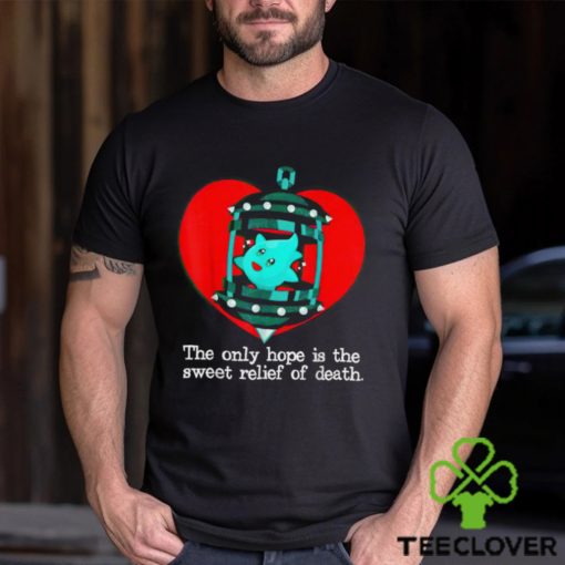 The Only Hope Is The Sweet Relief Of Death T Shirt