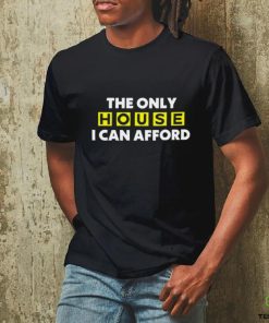 The Only House I Can Afford T Shirt