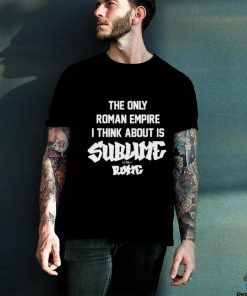 The Only Roman Empire I Think About Is Sublime With Rome shirt