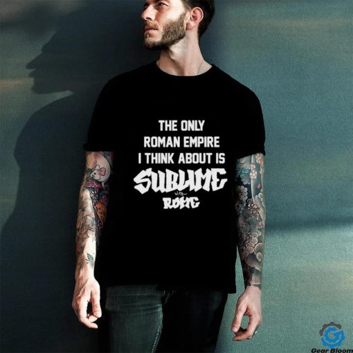 The Only Roman Empire I Think About Is Sublime With Rome shirt
