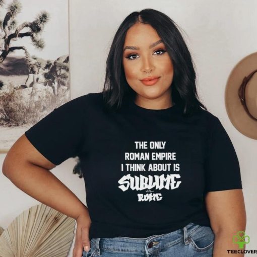 The Only Roman Empire I Think About Is Sublime With Rome shirt