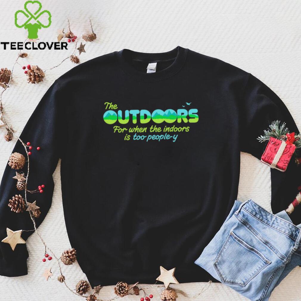 The Outdoors for when the indoors is too people y logo shirt The Outdoors for when the indoors is too people y logo shirt