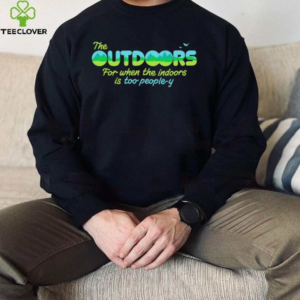The Outdoors for when the indoors is too people y logo shirt The Outdoors for when the indoors is too people y logo shirt