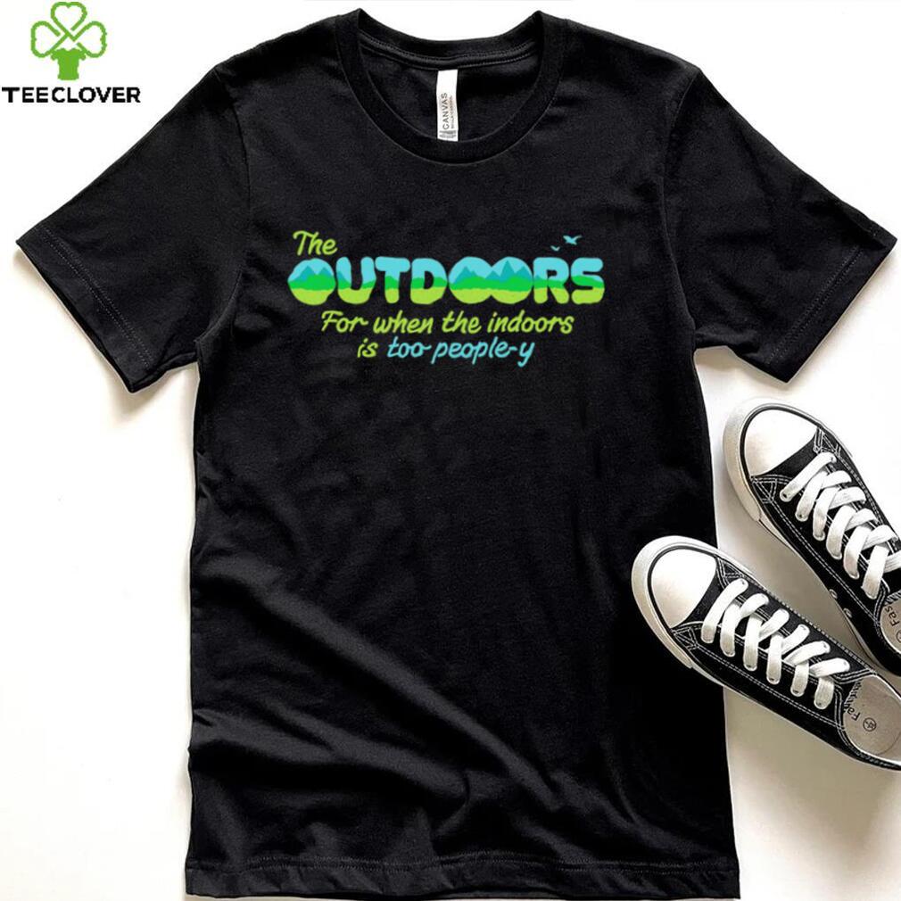 The Outdoors for when the indoors is too people y logo shirt The Outdoors for when the indoors is too people y logo shirt