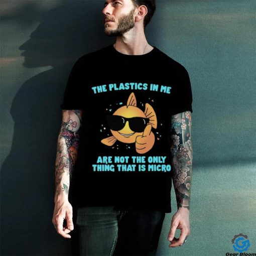 The Plastics In Me Aren't the Only Thing That's Micro Shirt