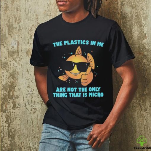 The Plastics In Me Aren't the Only Thing That's Micro Shirt