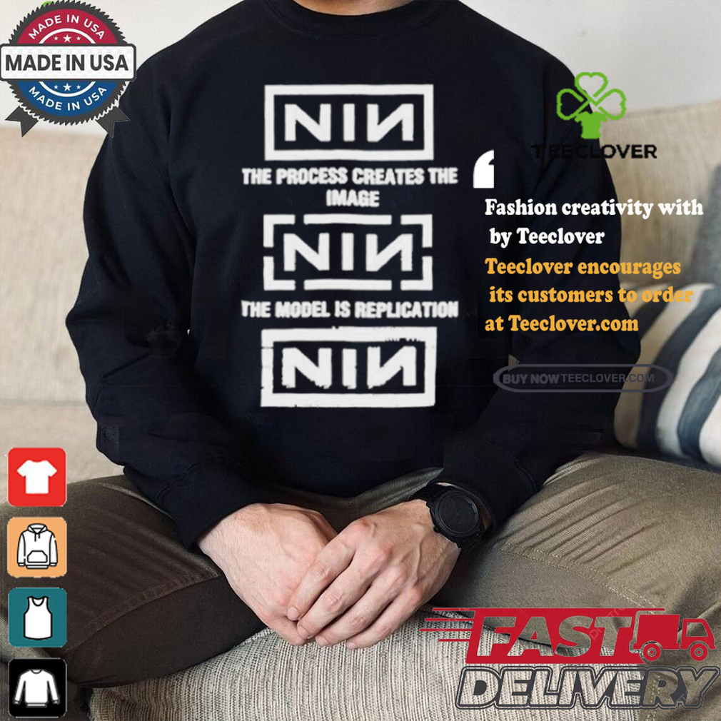 The Process Creates The Image The Model Is Replication Nin T shirt The Process Creates The Image The Model Is Replication Nin T shirt