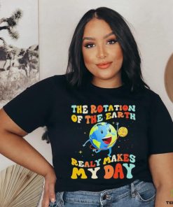 The Rotation Of The Earth Really Makes My Day Shirt