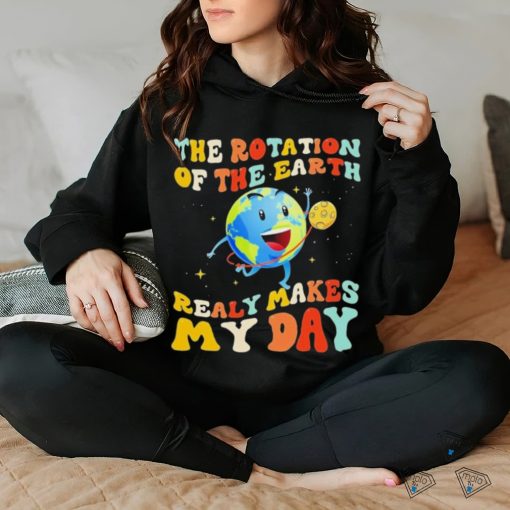 The Rotation Of The Earth Really Makes My Day Shirt