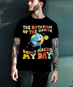 The Rotation Of The Earth Really Makes My Day Shirt