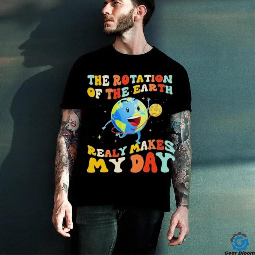 The Rotation Of The Earth Really Makes My Day Shirt