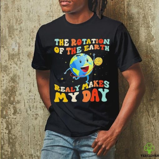 The Rotation Of The Earth Really Makes My Day Shirt